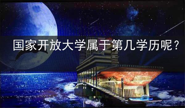 国家开放大学属于第几学历呢？