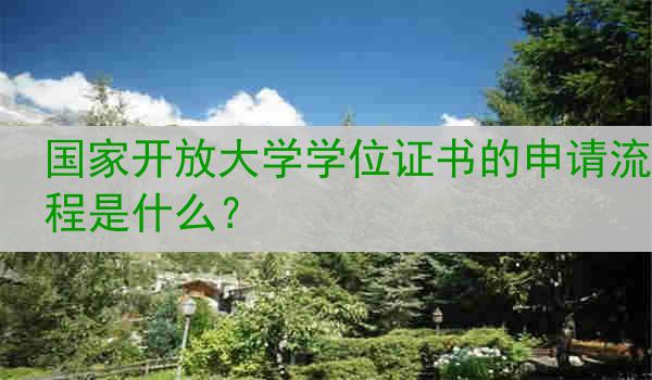 国家开放大学学位证书的申请流程是什么？