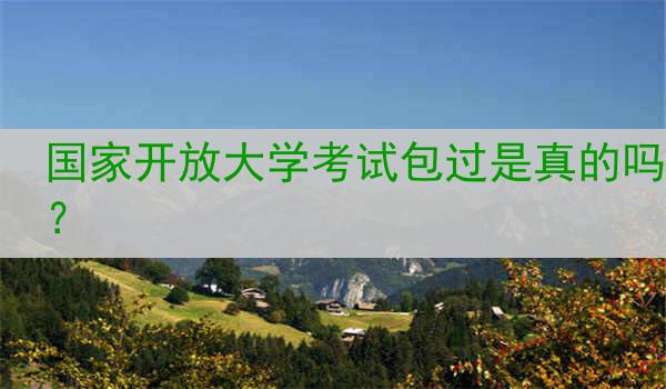 国家开放大学考试包过是真的吗？