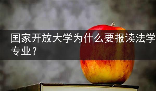 国家开放大学为什么要报读法学专业？