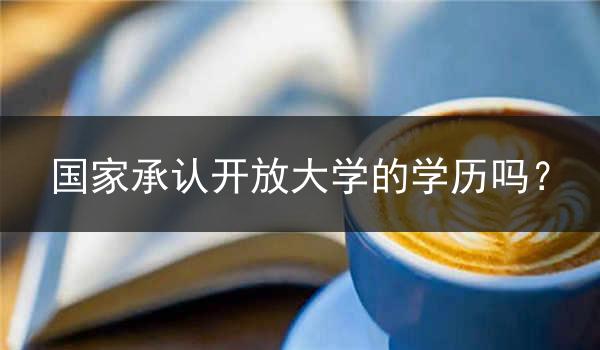 国家承认开放大学的学历吗？