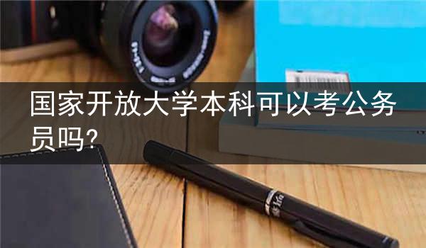 国家开放大学本科可以考公务员吗?