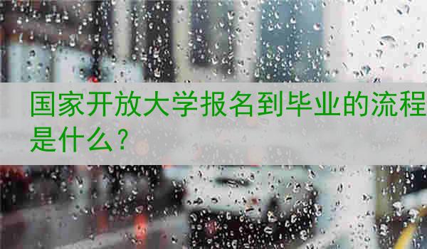 国家开放大学报名到毕业的流程是什么？