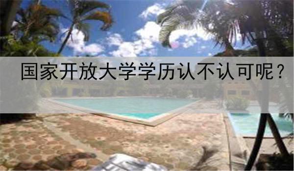 国家开放大学学历认不认可呢？