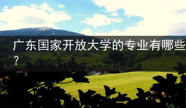 广东国家开放大学的专业有哪些？