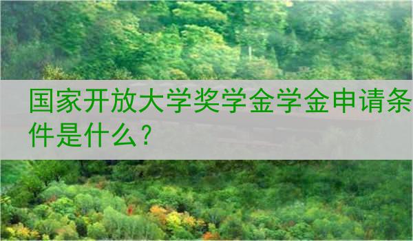 国家开放大学奖学金学金申请条件是什么？