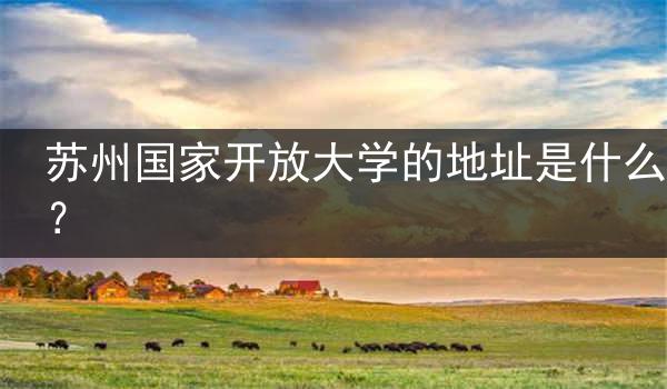 苏州国家开放大学的地址是什么？