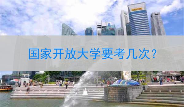 国家开放大学要考几次？