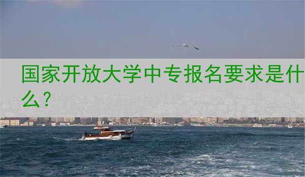 国家开放大学中专报名要求是什么？