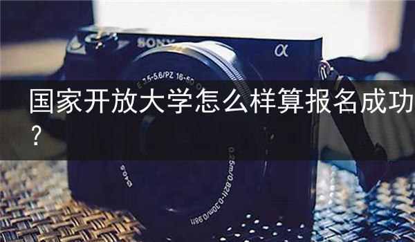 国家开放大学怎么样算报名成功？