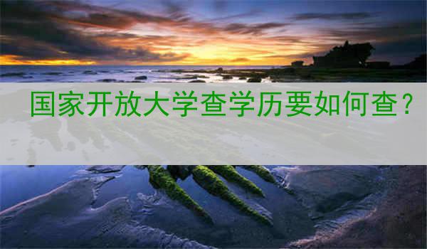 国家开放大学查学历要如何查？