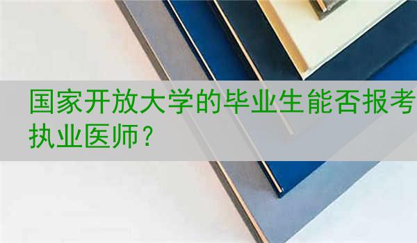 国家开放大学的毕业生能否报考执业医师？