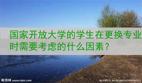 国家开放大学的学生在更换专业时需要考虑的什么因素？