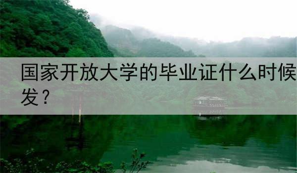 国家开放大学的毕业证什么时候发？