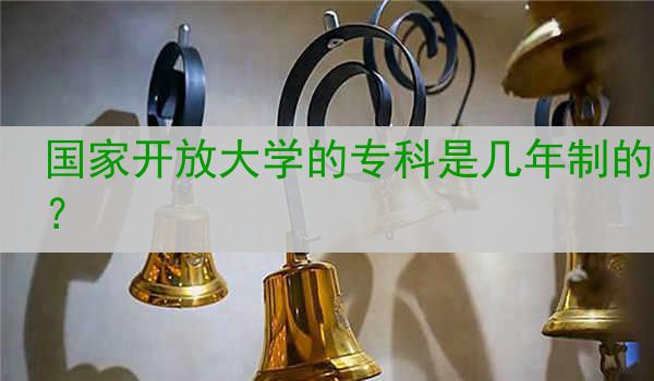 国家开放大学的专科是几年制的？