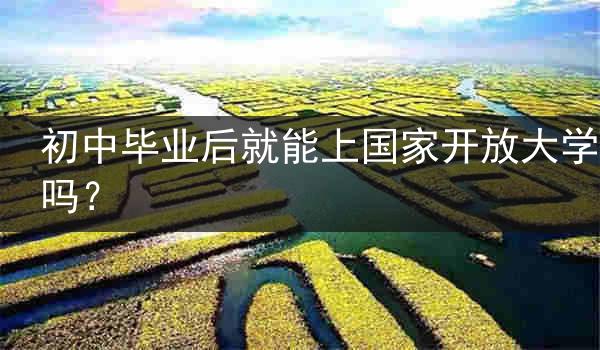 初中毕业后就能上国家开放大学吗？
