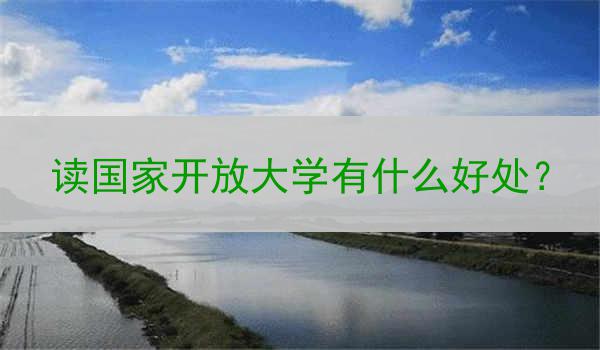 读国家开放大学有什么好处？