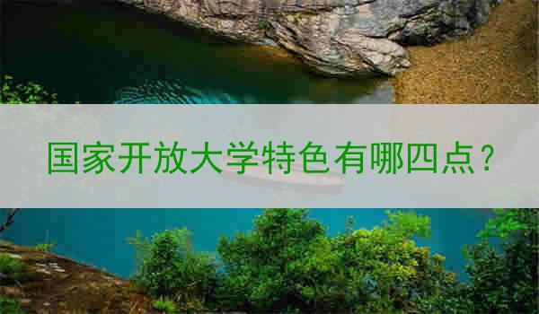国家开放大学特色有哪四点？