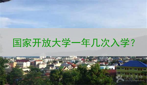 国家开放大学一年几次入学？