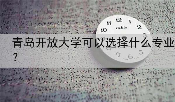 青岛开放大学可以选择什么专业？