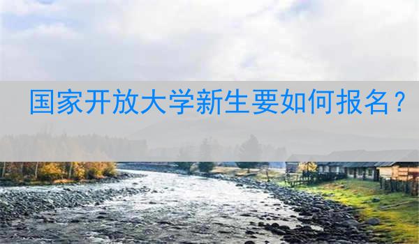 国家开放大学新生要如何报名？