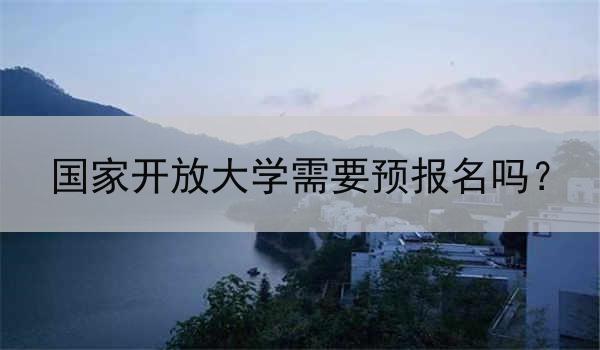 国家开放大学需要预报名吗？