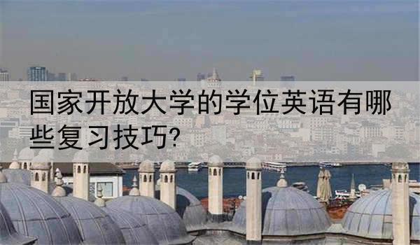国家开放大学的学位英语有哪些复习技巧?