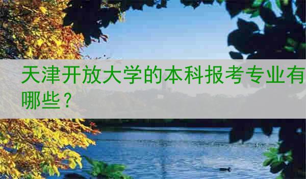 天津开放大学的本科报考专业有哪些？