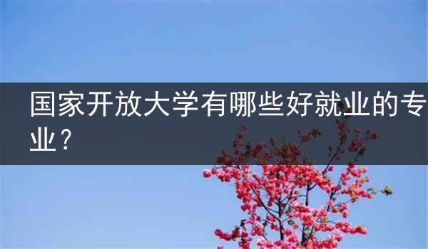 国家开放大学有哪些好就业的专业？