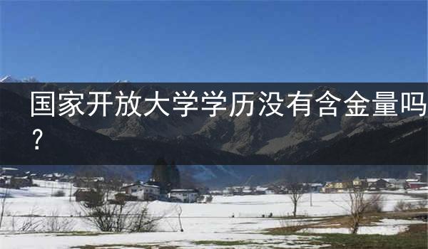 国家开放大学学历没有含金量吗？