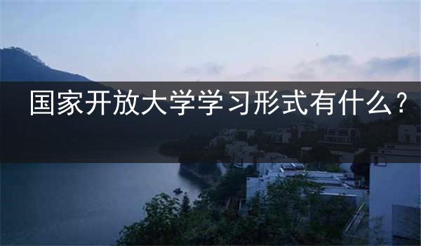 国家开放大学学习形式有什么？