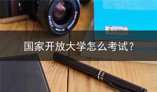 国家开放大学怎么考试？