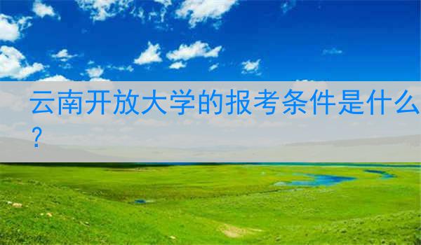 云南开放大学的报考条件是什么？