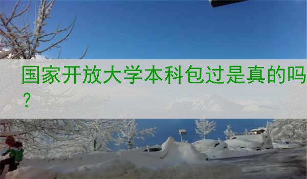 国家开放大学本科包过是真的吗？