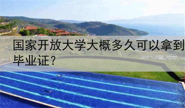 国家开放大学大概多久可以拿到毕业证？