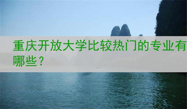 重庆开放大学比较热门的专业有哪些？