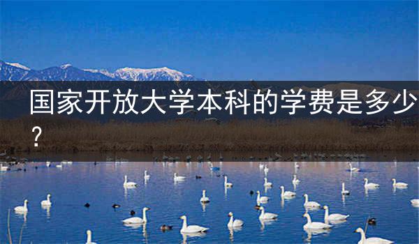 国家开放大学本科的学费是多少？