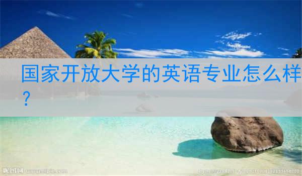 国家开放大学的英语专业怎么样？