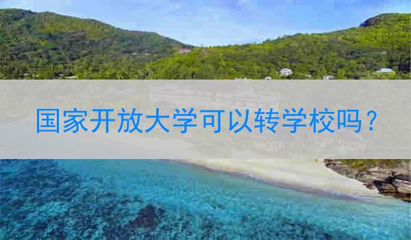 国家开放大学可以转学校吗？