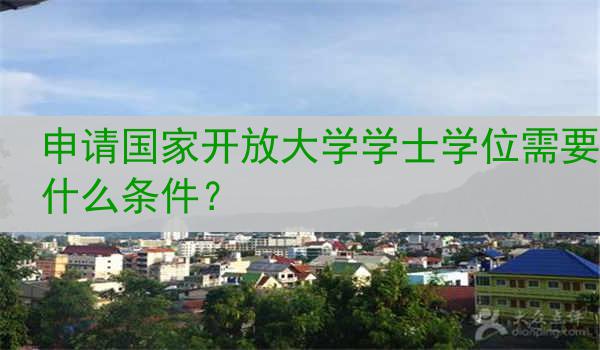 申请国家开放大学学士学位需要什么条件？