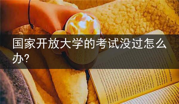 国家开放大学的考试没过怎么办?