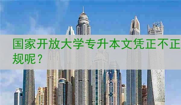 国家开放大学专升本文凭正不正规呢？