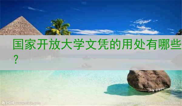 国家开放大学文凭的用处有哪些？