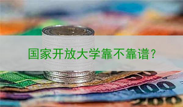 国家开放大学靠不靠谱？