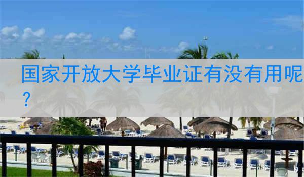 国家开放大学毕业证有没有用呢？