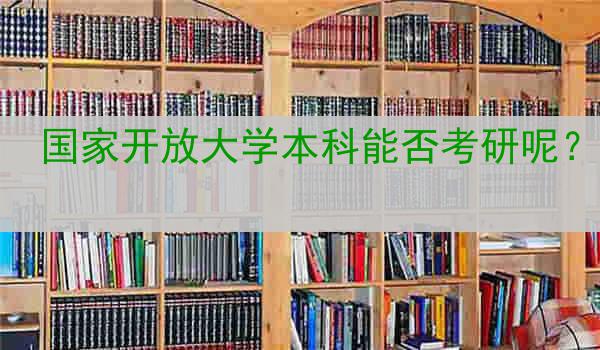 国家开放大学本科能否考研呢？