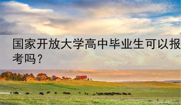 国家开放大学高中毕业生可以报考吗？