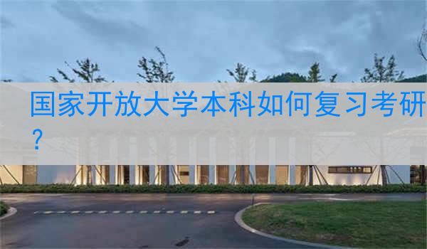 国家开放大学本科如何复习考研？