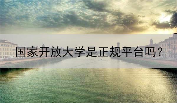 国家开放大学是正规平台吗？