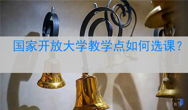 国家开放大学教学点如何选课？